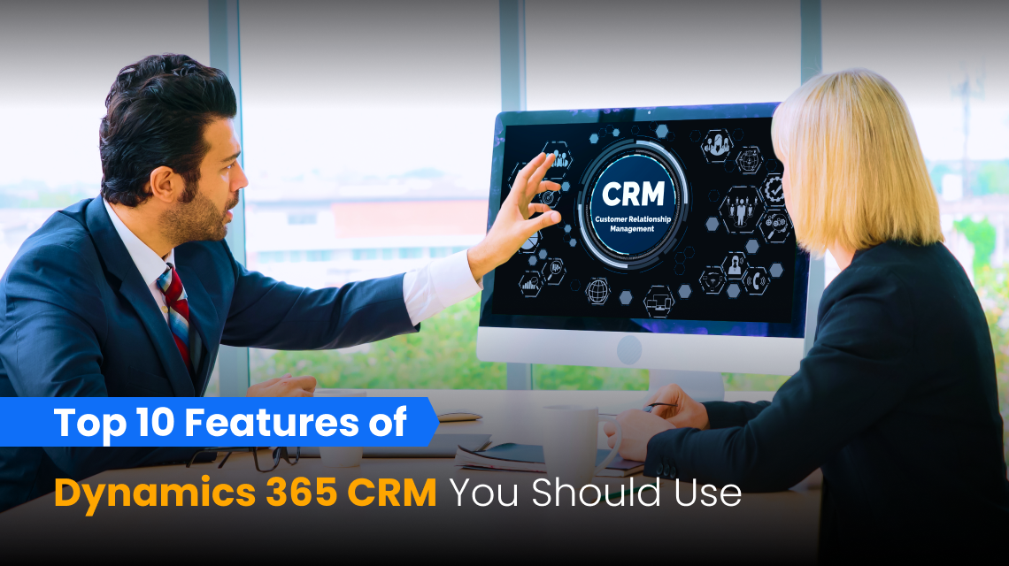 Top 10 Features of Dynamics 365 CRM You Should Use 